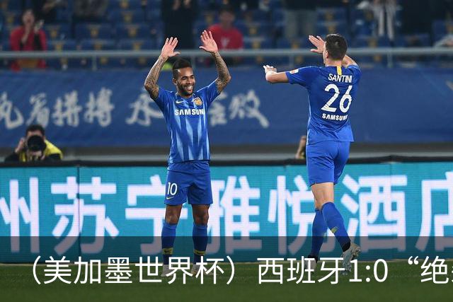 （美加墨世界杯）西班牙1:0“绝杀”葡萄牙 C罗结束世界杯征程